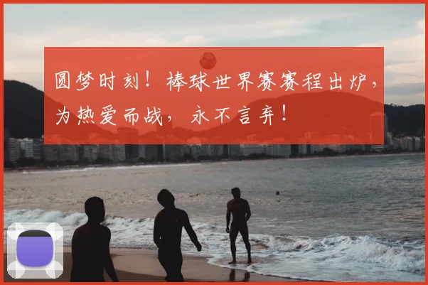 圆梦时刻！棒球世界赛赛程出炉，为热爱而战，永不言弃！