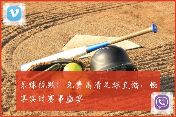 乐球视频：免费高清足球直播，畅享实时赛事盛宴