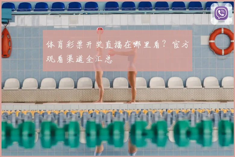 体育彩票开奖直播在哪里看？官方观看渠道全汇总