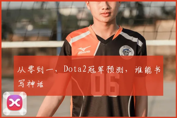 从零到一，Dota2冠军预测，谁能书写神话