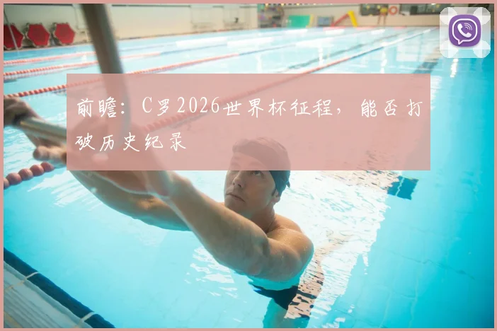 前瞻:C罗2026世界杯征程,能否打破历史纪录