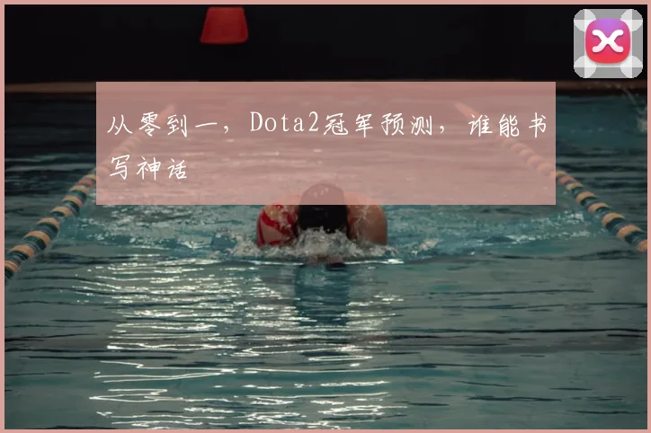 从零到一，Dota2冠军预测，谁能书写神话
